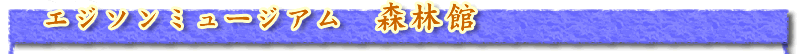 エジソンミュージアム　森林館